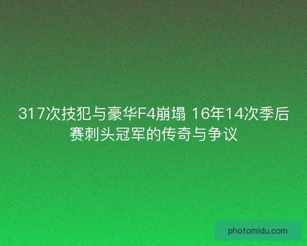 317次技犯与豪华F4崩塌 16年14次季后赛刺头冠军的传奇与争议
